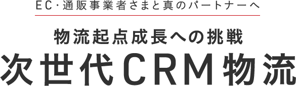 EC・通販事業者さまとの真のパートナーへ　物流起点成長への挑戦 次世代CRM物流