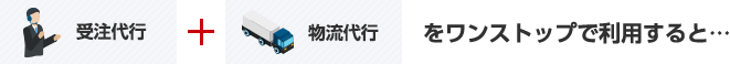 受注代行 + 物流代行をワンストップで利用すると