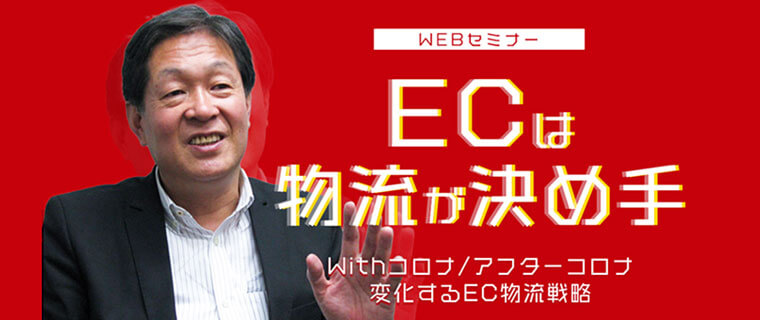 （WEBセミナー）ECは物流が決め手 ～Withコロナ/アフターコロナ 変化するEC物流戦略～