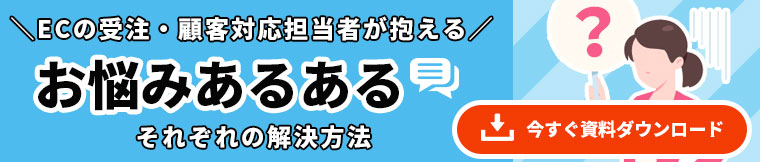 ECの受注・顧客対応担当者が抱えるお悩み解決法（資料ダウンロードはこちら）