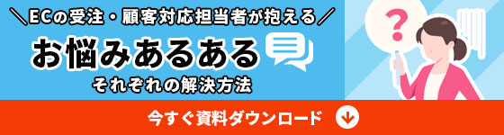 ECの受注・顧客対応担当者が抱えるお悩み解決法（資料ダウンロードはこちら）