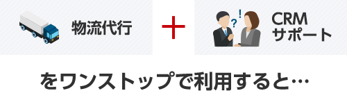 物流代行 + CRMサポートをワンストップで利用すると