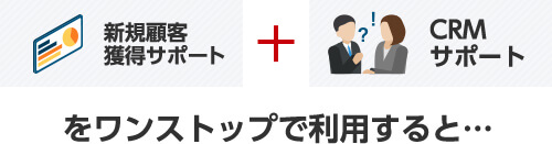 新規顧客獲得サポート + CRMサポートをワンストップで利用すると