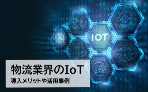 物流業界のIoTとは？課題解決につながる導入メリットや活用事例、注意点を解説