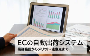 ECの自動出荷システムとは？業務範囲からメリット・注意点まで紹介