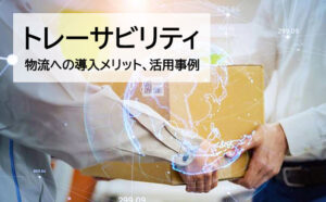 物流トレーサビリティとは？導入メリットや活用事例