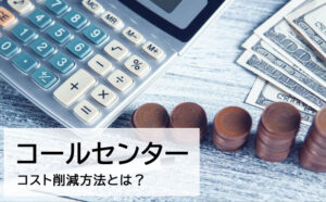コールセンターのコスト削減方法 施策や内訳、注意点