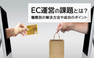 ECサイト運営の課題とは？成功のポイント