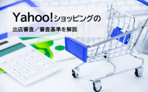 Yahoo!ショッピングの出店審査は厳しい？審査落ちの理由や審査基準を解説