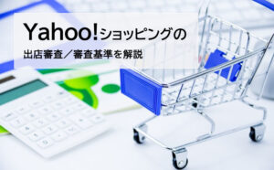 Yahoo!ショッピングの出店審査は厳しい？審査落ちの理由や審査基準を解説