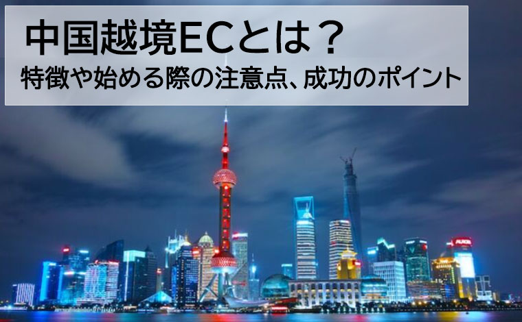 中国越境EC　特徴や始める際の注意点、成功するポイント